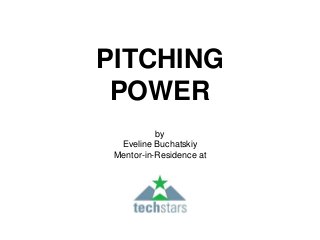 PITCHING 
POWER 
by 
Eveline Buchatskiy 
Mentor-in-Residence at 
 