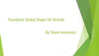 Facebook Global Pages for Brands
By Team Amateurs
 
