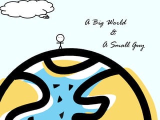 A Big World A Small Guy & 