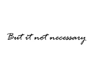 But it not necessary 