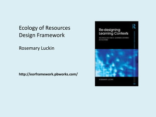 Ecology of Resources
Design Framework

Rosemary Luckin



http://eorframework.pbworks.com/
 