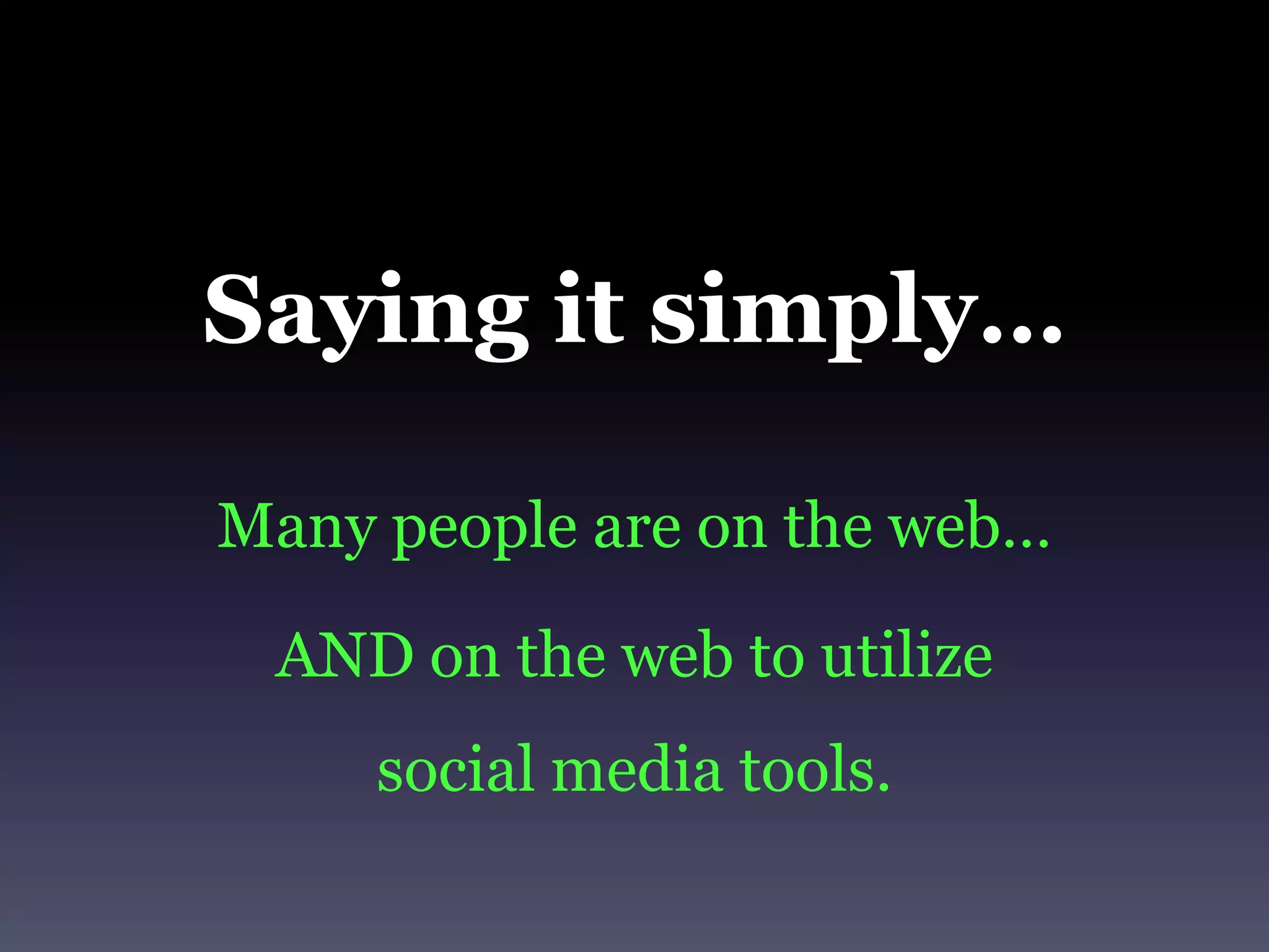 Saying it simply…Many people are on the web… AND on the web to utilize social media tools.
