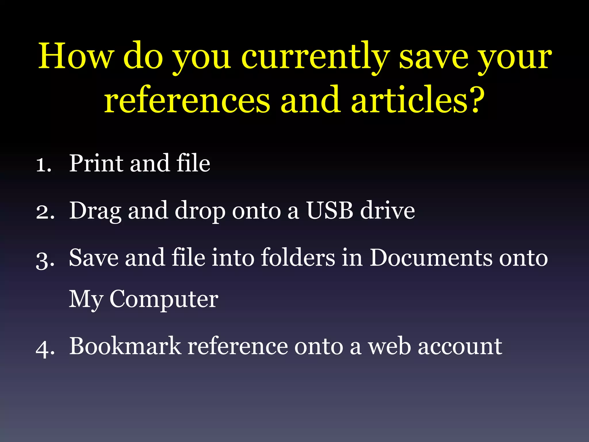How do you currently save your references and articles?Print and fileDrag and drop onto a USB driveSave and file into folders in Documents onto My ComputerBookmark reference onto a web account