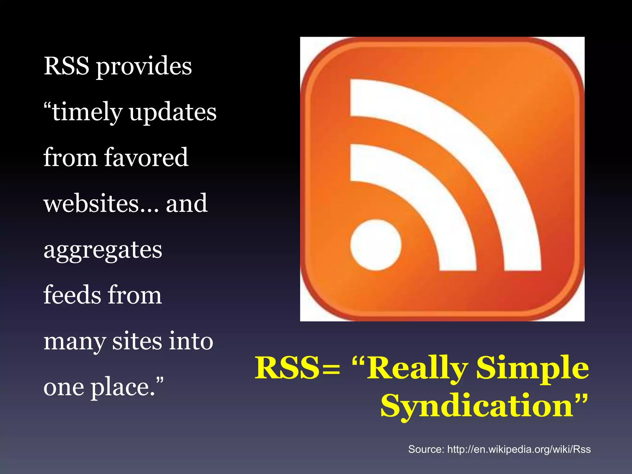 RSS provides “timely updates from favored websites… and aggregates feeds from many sites into one place.”RSS= “Really Simple Syndication”Source: http://en.wikipedia.org/wiki/Rss
