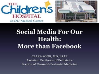 Social Media For Our Health: More than Facebook  CLARA SONG, MD, FAAP Assistant Professor of Pediatrics Section of Neonatal-Perinatal Medicine 