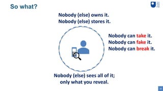 18
Nobody (else) owns it.
Nobody (else) stores it.
So what?
Nobody (else) sees all of it;
only what you reveal.
Nobody can...