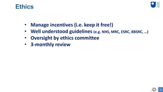 34
• Manage incentives (i.e. keep it free!)
• Well understood guidelines (e.g. NHS, MRC, ESRC, BBSRC, …)
• Oversight by et...