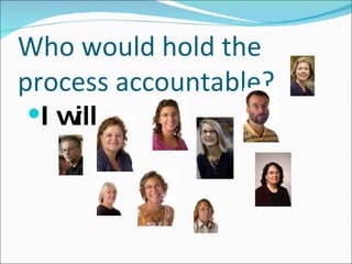 Who would hold the process accountable? I will  