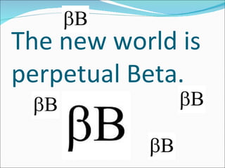 The new world is perpetual Beta. 