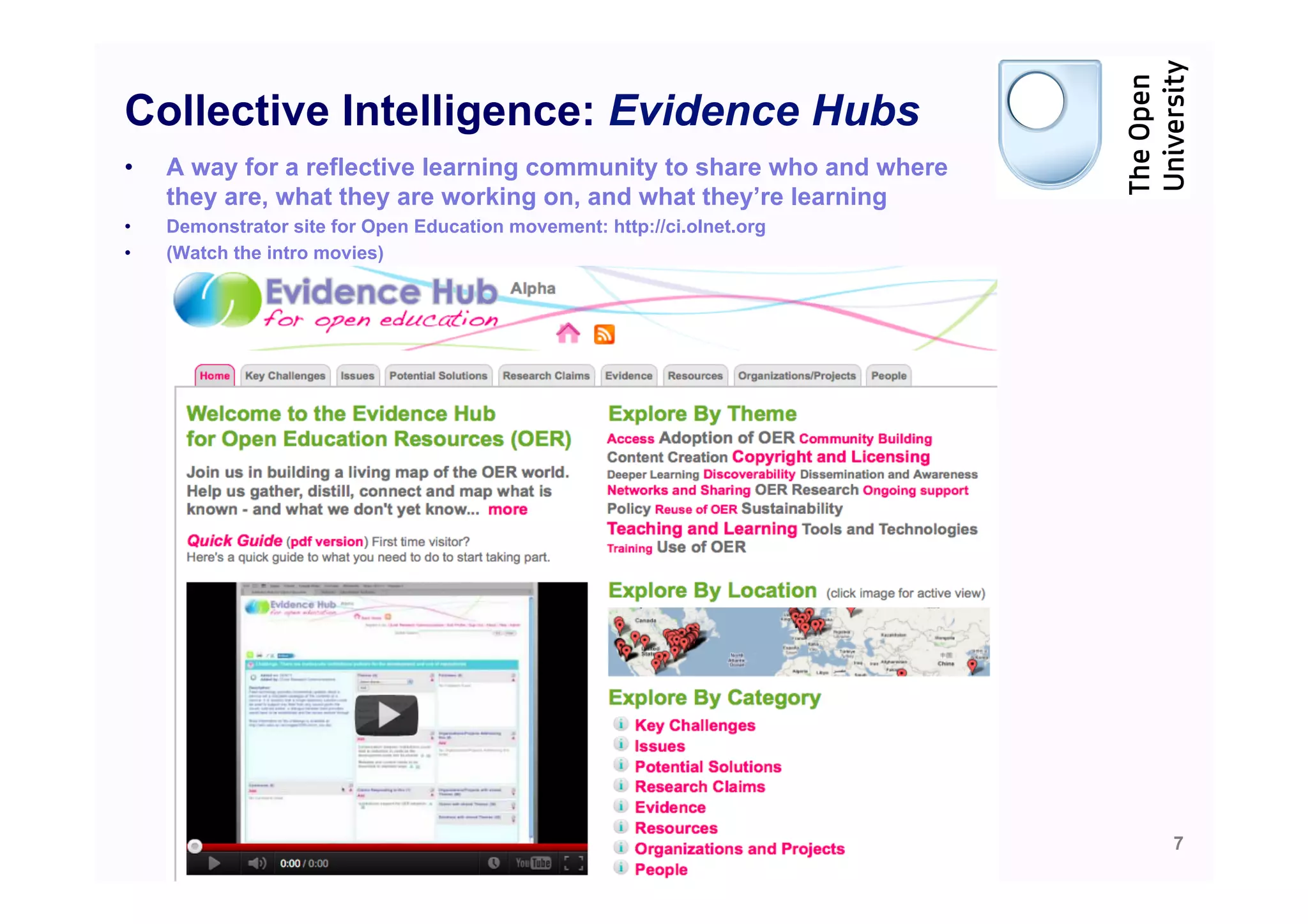 Collective Intelligence: Evidence Hubs
•    A way for a reflective learning community to share who and where
     they are, what they are working on, and what they’re learning
•    Demonstrator site for Open Education movement: http://ci.olnet.org
•    (Watch the intro movies)




                                                                          7
 
