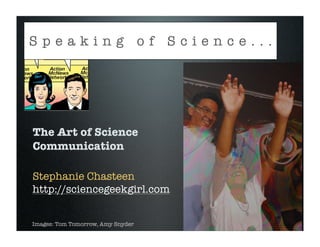 Speaking of Science...




The Art of Science
Communication

Stephanie Chasteen
http://sciencegeekgirl.com


Images: Tom Tomorrow, Amy Snyder
 