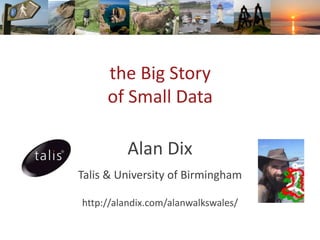 the Big Story
of Small Data
Alan Dix
Talis & University of Birmingham
http://alandix.com/alanwalkswales/
 
