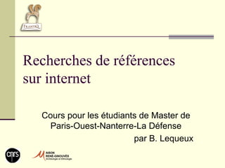 Recherches de références
sur internet

  Cours pour les étudiants de Master de
    Paris-Ouest-Nanterre-La Défense
                         par B. Lequeux
 
