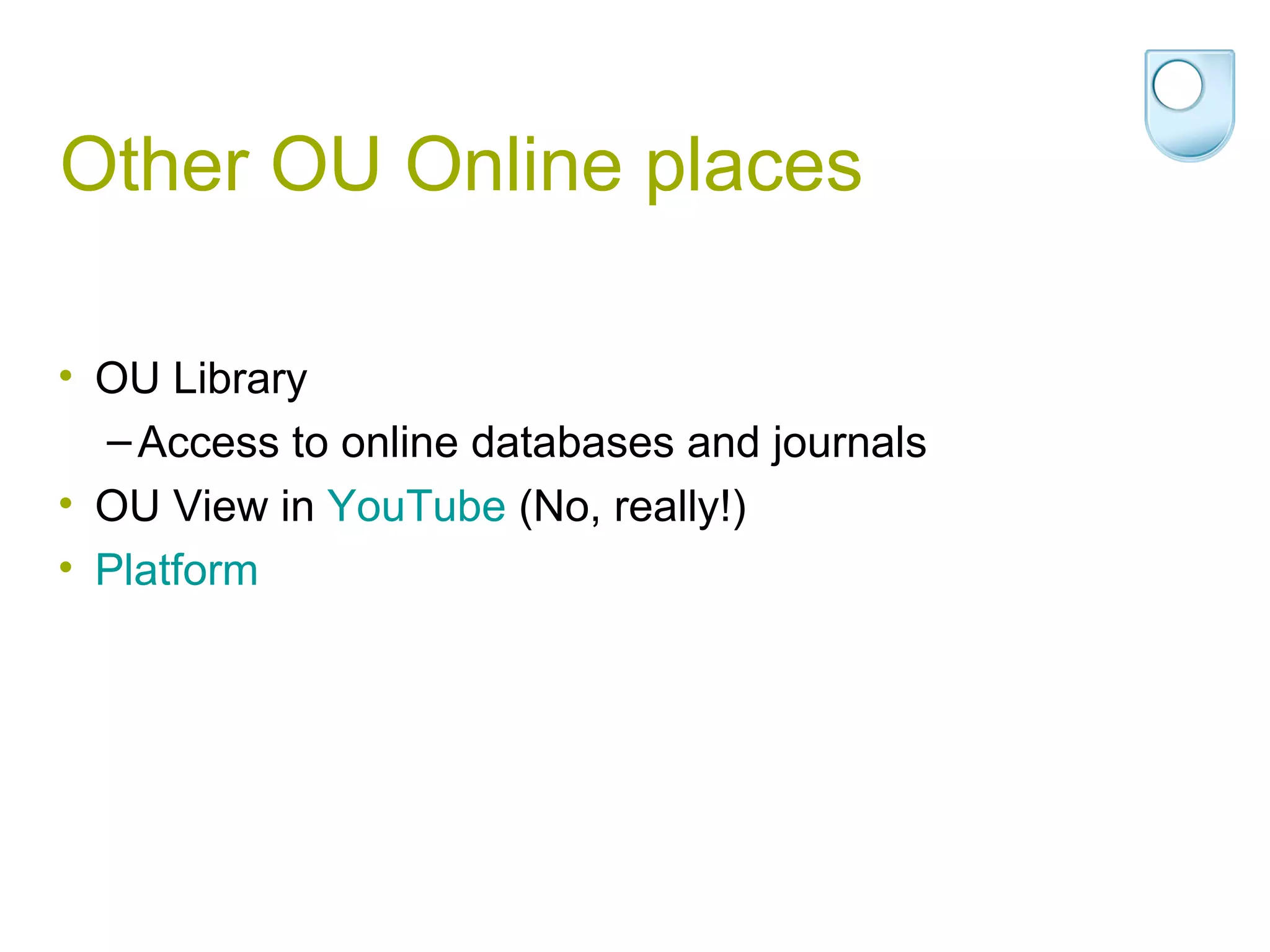 Other OU Online places OU Library Access to online databases and journals OU View in  YouTube  (No, really!) Platform 