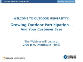 Growing Participation




 WELCOME TO OUTDOOR UNIVERSITY®

Growing Outdoor Participation…
    And Your Customer Base


      The Webinar will begin at
     2:00 p.m. (Mountain Time)
 