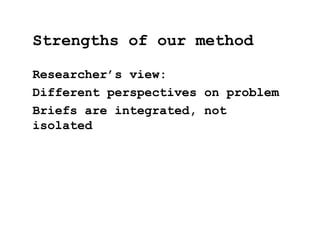 Researcher’s view:
Different perspectives on problem
Briefs are integrated, not
isolated
Strengths of our method
 