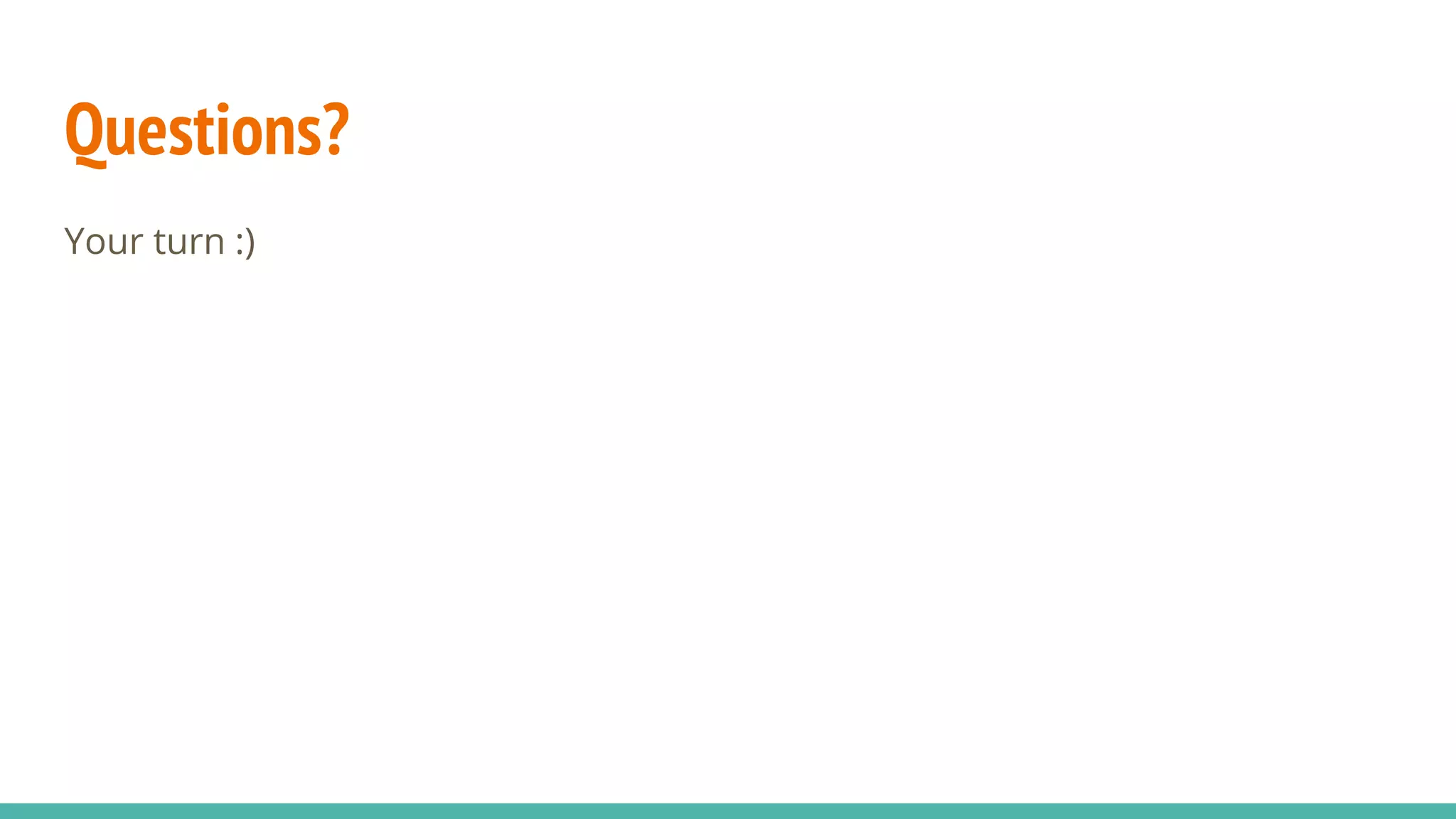 Questions?
Your turn :)
 