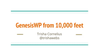 GenesisWP from 10,000 feet
Trisha Cornelius
@trishawebs
 
