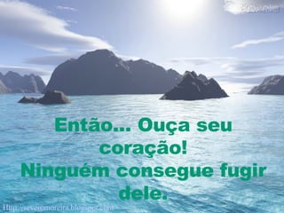 Então... Ouça seu coração! Ninguém consegue fugir dele. Http://severomoreira.blogspot.com   [email_address] 