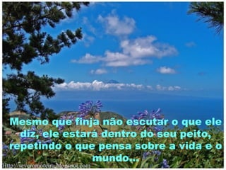 Mesmo que finja não escutar o que ele diz, ele estará dentro do seu peito, repetindo o que pensa sobre a vida e o mundo... Http://severomoreira.blogspot.com   [email_address] 
