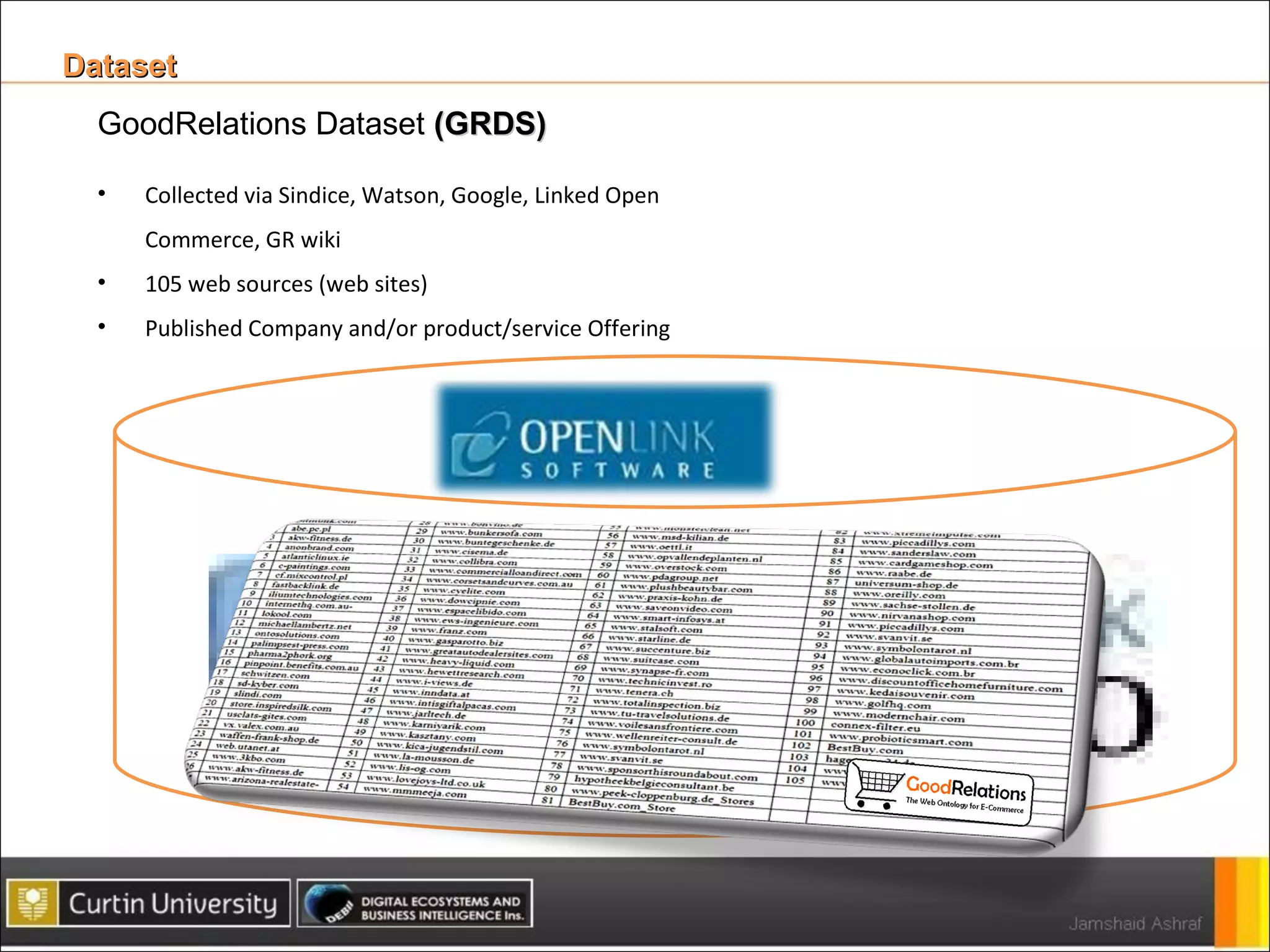 Dataset  Collected via Sindice, Watson, Google, Linked Open Commerce, GR wiki 105 web sources (web sites) Published Company and/or product/service Offering  GoodRelations Dataset  (GRDS) 