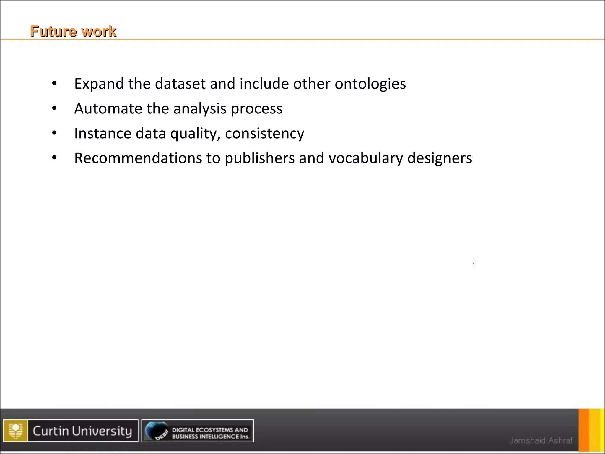 Expand the dataset and include other ontologies  Automate the analysis process  Instance data quality, consistency Recommendations to publishers and vocabulary designers Future work 