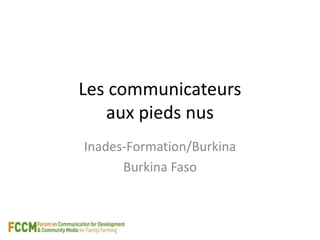 Les communicateurs 
aux pieds nus 
Inades-Formation/Burkina 
Burkina Faso 
 