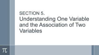 SECTION 5.
Understanding One Variable
and the Association of Two
Variables
 