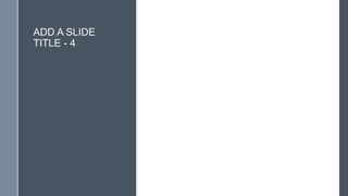 ADD A SLIDE
TITLE - 4
 