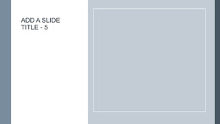 ADD A SLIDE
TITLE - 5
 