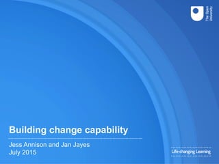 Building change capability
Jess Annison and Jan Jayes
July 2015
 