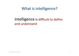 What is intelligence? 
Intelligence is diﬃcult to deﬁne  
and understand 
11 Dr. Oubba?, March 2012 
 