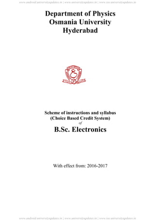 University Updates
Department of Physics
Osmania University
Hyderabad
Scheme of instructions and syllabus
(Choice Based Credit System)
of
B.Sc. Electronics
With effect from: 2016-2017
www.android.universityupdates.in | www.universityupdates.in | www.ios.universityupdates.in
www.android.universityupdates.in | www.universityupdates.in | www.ios.universityupdates.in
 