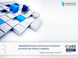 App4performance: cómo sacar el máximo
                         provecho de móviles y tabletas
                                                        Madrid, 28 de febrero de 2013
                                                                                        1
App4performance: cómo sacar el máximo provecho de móviles y tabletas
 