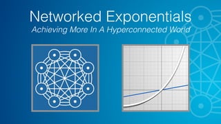Networked Exponentials
Achieving More In A Hyperconnected World
 