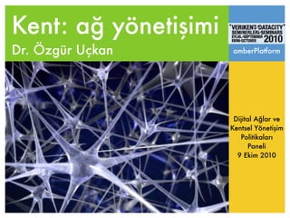 Kent: ağ yönetişimi
Dr. Özgür Uçkan       amberPlatform




                       Dijital Ağlar ve
                      Kentsel Yönetişim
                         Politikaları
                            Paneli
                        9 Ekim 2010
 