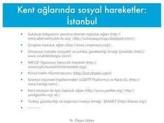 Kent ağlarında sosyal hareketler:
            İstanbul
•   Sulukule bölgesinin yıkımına direnen topluluk ağları (http://
 ...