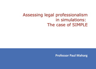 Assessing legal professionalism
                in simulations:
            The case of SIMPLE




               Professor Paul Maharg
 