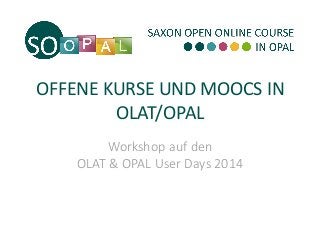 OFFENE KURSE UND MOOCS IN
OLAT/OPAL
Workshop auf den
OLAT & OPAL User Days 2014
 