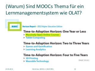 (Warum) Sind MOOCs Thema für ein
Lernmanagementsystem wie OLAT?
(NMC 2013)
03.06.2014 Workshop: MOOCs in OLAT/OPAL 10
 