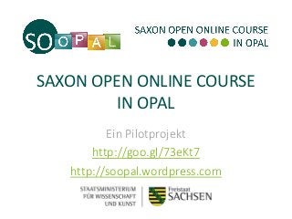 SAXON OPEN ONLINE COURSE
IN OPAL
Ein Pilotprojekt
http://soopal.wordpress.com
 