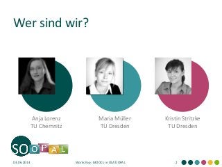 Wer sind wir?
Kristin Stritzke
TU Dresden
Maria Müller
TU Dresden
Anja Lorenz
TU Chemnitz
03.06.2014 Workshop: MOOCs in OLAT/OPAL 2
 