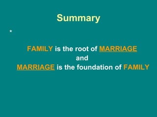 Summary
*

      FAMILY is the root of MARRIAGE
                    and
    MARRIAGE is the foundation of FAMILY
 