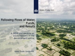 Following Flows of Water,
Funds,
and Results
A DGIS perspective on
accountability in the
development sector
Kees Oude Lenferink
 
