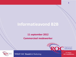 1




   Informatieavond B2B

            11 september 2012
         Commercieel medewerker




                                      22 scholen,
School voor Handel & Marketing    1001 mogelijkheden
 