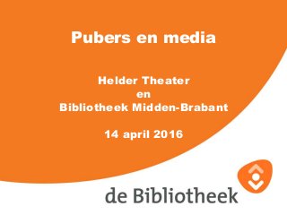Pubers en media
Helder Theater
en
Bibliotheek Midden-Brabant
14 april 2016
 