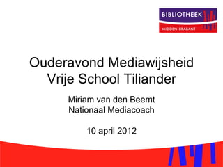 Ouderavond Mediawijsheid
  Vrije School Tiliander
     Miriam van den Beemt
     Nationaal Mediacoach

         10 april 2012
 