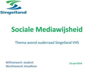 Sociale Mediawijsheid
Thema-avond ouderraad Singelland VHS
23 april 2014Wifinetwerk: student
Wachtwoord: draadloos
 