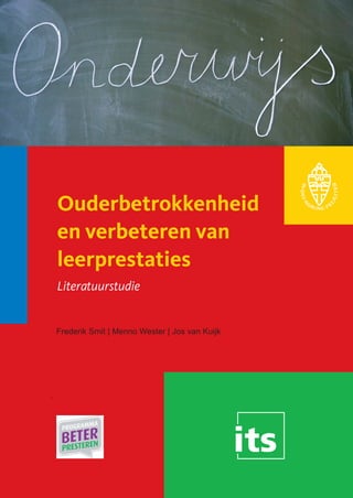Het ITS maakt deel uit
                                               van de Radboud
                                               Universiteit Nijmegen




Ouderbetrokkenheid
en verbeteren van
leerprestaties
Literatuurstudie


Frederik Smit | Menno Wester | Jos van Kuijk
 