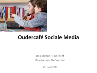 Oudercafé Sociale Media

      Basisschool Sint Jozef
      Basisschool De Vonder

           27 maart 2013
 